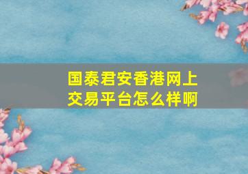 国泰君安香港网上交易平台怎么样啊