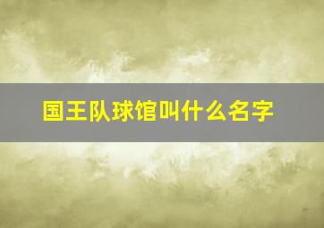 国王队球馆叫什么名字