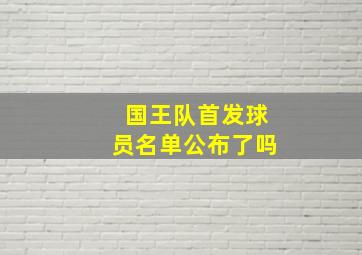 国王队首发球员名单公布了吗