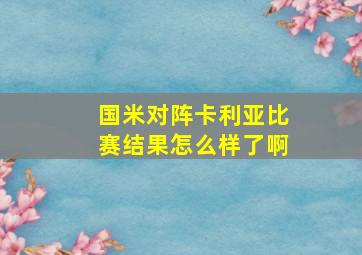 国米对阵卡利亚比赛结果怎么样了啊