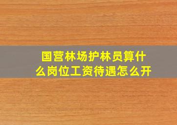 国营林场护林员算什么岗位工资待遇怎么开