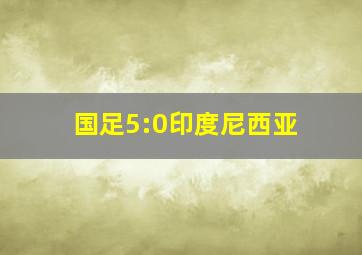 国足5:0印度尼西亚