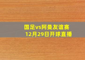 国足vs阿曼友谊赛12月29日开球直播