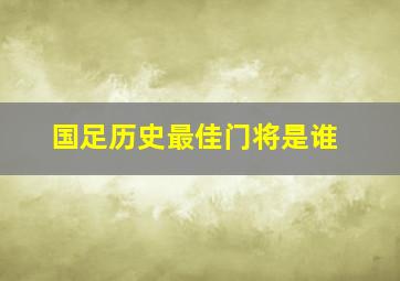 国足历史最佳门将是谁