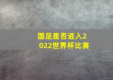 国足是否进入2022世界杯比赛