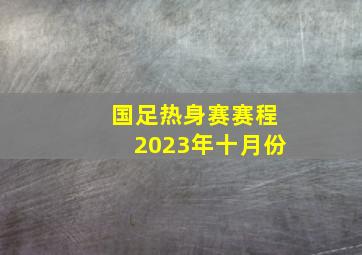 国足热身赛赛程2023年十月份