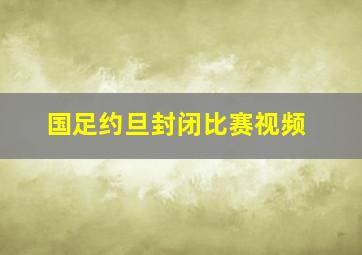 国足约旦封闭比赛视频