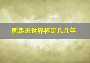 国足进世界杯是几几年