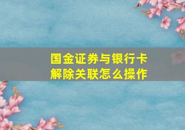 国金证券与银行卡解除关联怎么操作