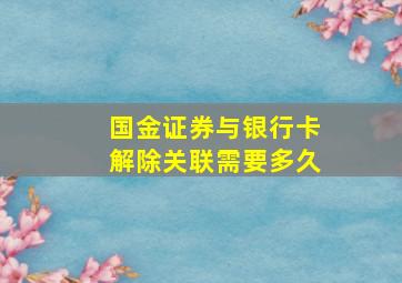 国金证券与银行卡解除关联需要多久