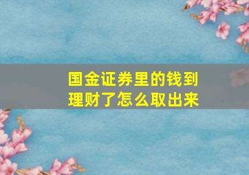 国金证券里的钱到理财了怎么取出来