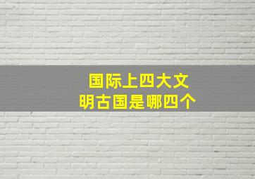 国际上四大文明古国是哪四个