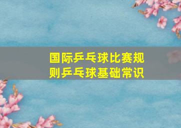 国际乒乓球比赛规则乒乓球基础常识