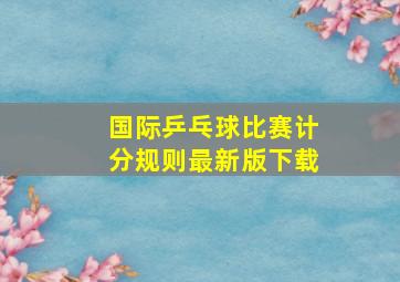 国际乒乓球比赛计分规则最新版下载