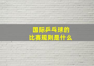 国际乒乓球的比赛规则是什么