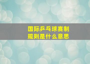 国际乒乓球赛制规则是什么意思