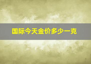 国际今天金价多少一克