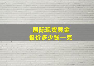 国际现货黄金报价多少钱一克