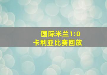 国际米兰1:0卡利亚比赛回放