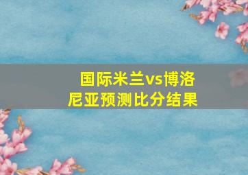 国际米兰vs博洛尼亚预测比分结果