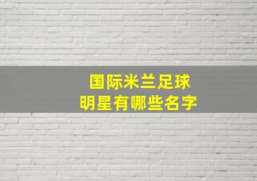 国际米兰足球明星有哪些名字