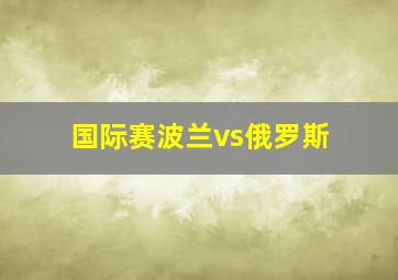 国际赛波兰vs俄罗斯