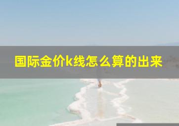 国际金价k线怎么算的出来