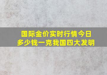 国际金价实时行情今日多少钱一克我国四大发明