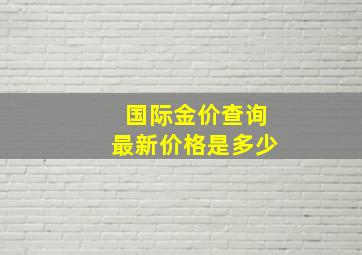 国际金价查询最新价格是多少