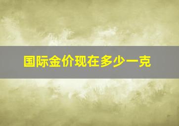 国际金价现在多少一克