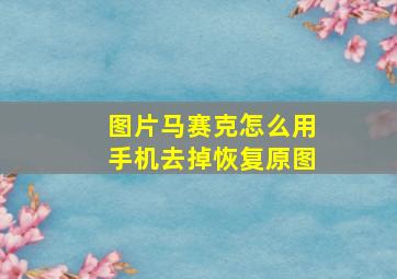 图片马赛克怎么用手机去掉恢复原图