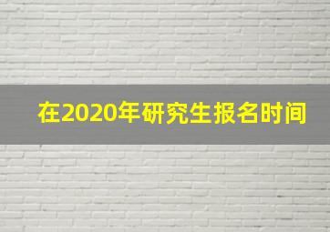 在2020年研究生报名时间