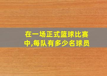 在一场正式篮球比赛中,每队有多少名球员