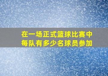 在一场正式篮球比赛中每队有多少名球员参加