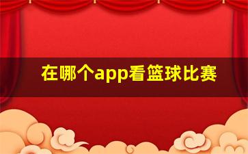 在哪个app看篮球比赛