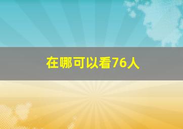 在哪可以看76人