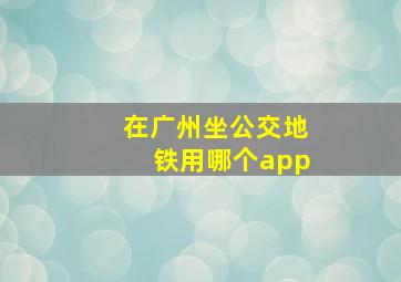 在广州坐公交地铁用哪个app