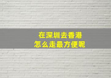 在深圳去香港怎么走最方便呢