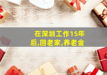 在深圳工作15年后,回老家,养老金