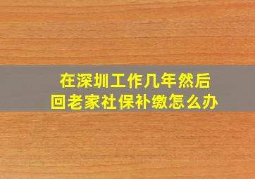 在深圳工作几年然后回老家社保补缴怎么办