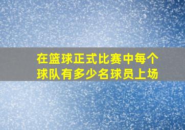 在篮球正式比赛中每个球队有多少名球员上场