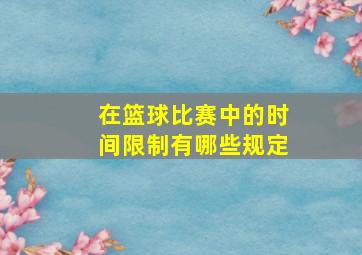 在篮球比赛中的时间限制有哪些规定