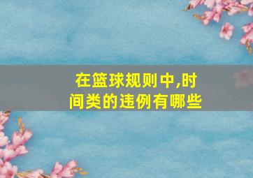 在篮球规则中,时间类的违例有哪些