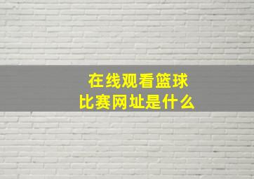 在线观看篮球比赛网址是什么