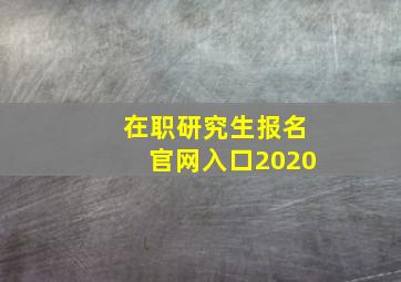 在职研究生报名官网入口2020