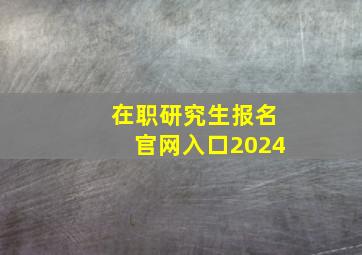 在职研究生报名官网入口2024