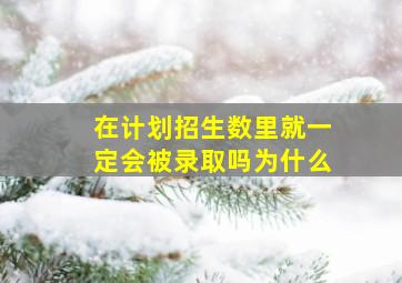 在计划招生数里就一定会被录取吗为什么