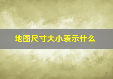 地图尺寸大小表示什么