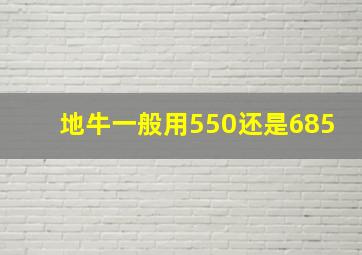 地牛一般用550还是685