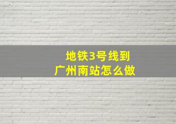 地铁3号线到广州南站怎么做